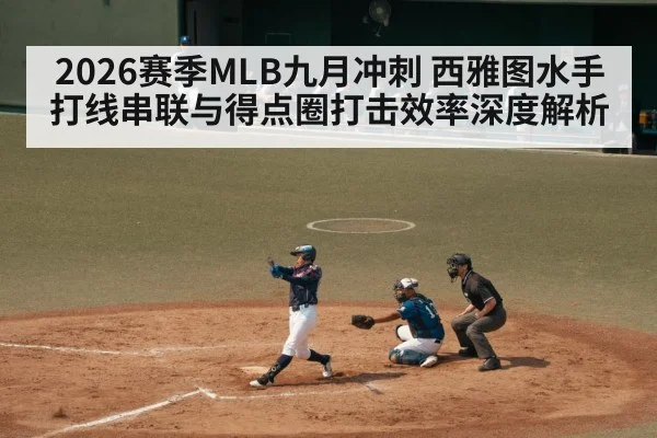 2026赛季MLB九月冲刺 西雅图水手打线串联与得点圈打击效率深度解析