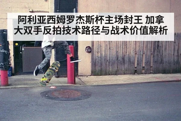 阿利亚西姆罗杰斯杯主场封王 加拿大双手反拍技术路径与战术价值解析