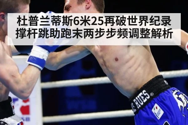 杜普兰蒂斯6米25再破世界纪录 撑杆跳助跑末两步步频调整解析