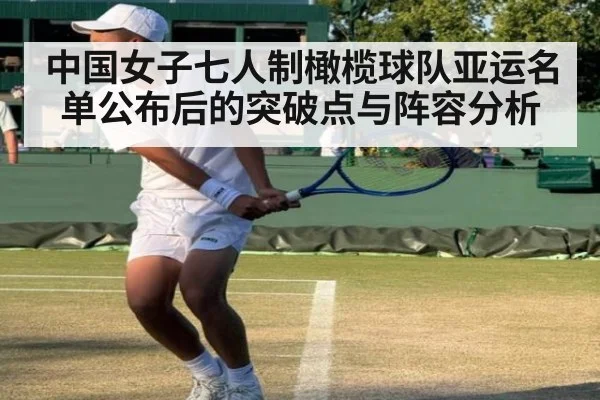 中国女子七人制橄榄球队亚运名单公布后的突破点与阵容分析